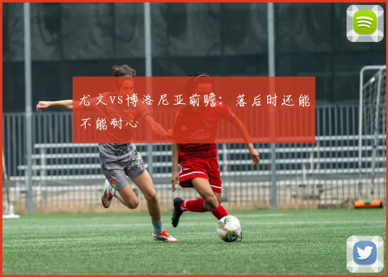 尤文vs博洛尼亚前瞻：落后时还能不能耐心