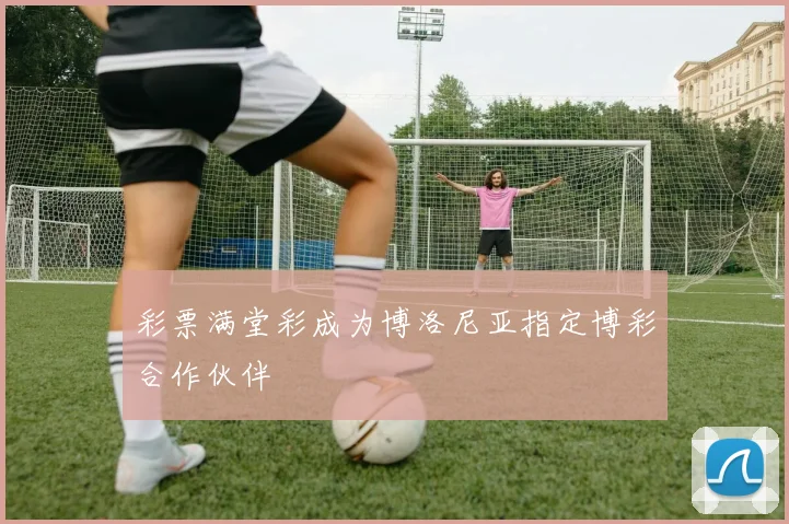 彩票满堂彩成为博洛尼亚指定博彩合作伙伴