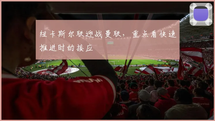 纽卡斯尔联迎战曼联,重点看快速推进时的接应