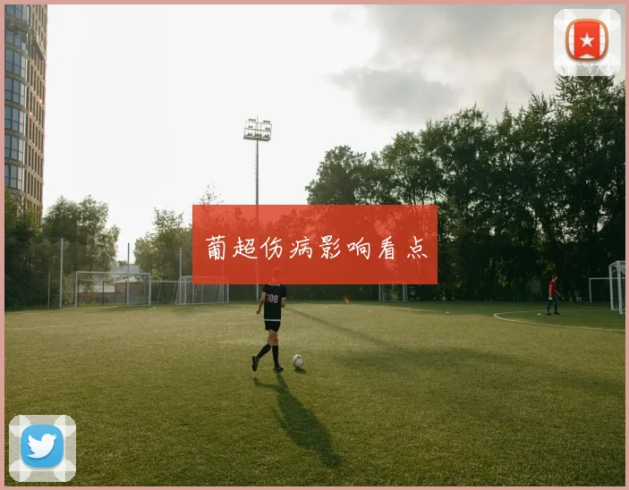 葡超伤病影响看点