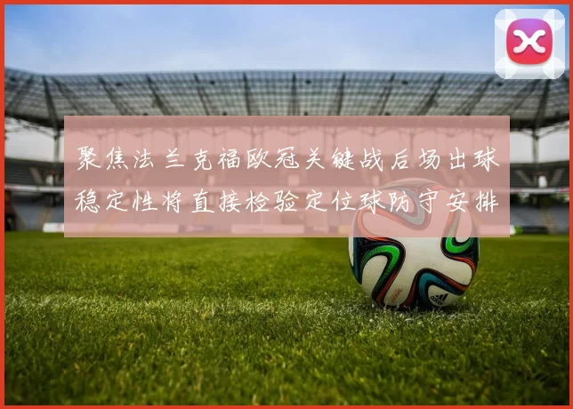 聚焦法兰克福欧冠关键战后场出球稳定性将直接检验定位球防守安排