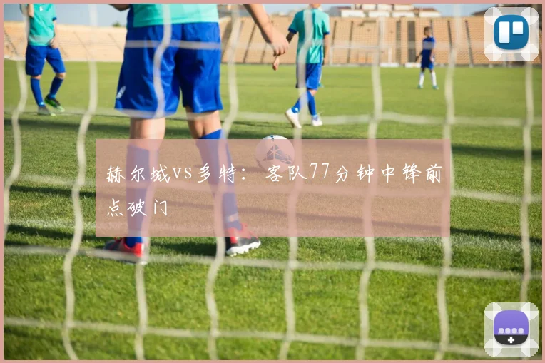 赫尔城vs多特：客队77分钟中锋前点破门