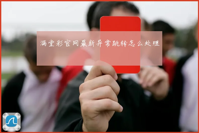 满堂彩官网最新异常跳转怎么处理