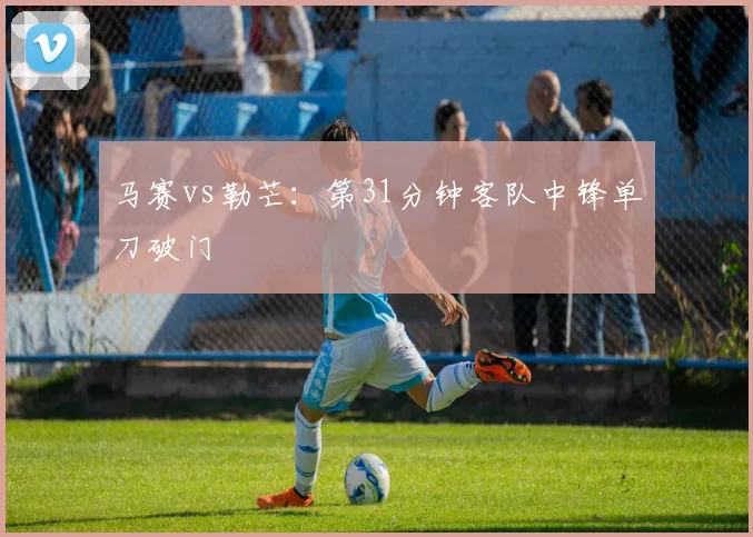 马赛vs勒芒：第31分钟客队中锋单刀破门