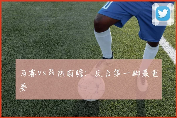 马赛vs昂热前瞻：反击第一脚最重要