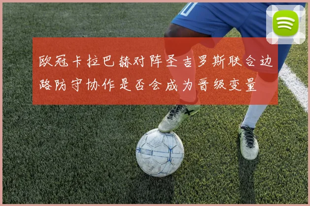 欧冠卡拉巴赫对阵圣吉罗斯联合边路防守协作是否会成为晋级变量